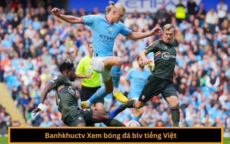 Banhkhuctv Xem bóng đá blv tiếng Việt